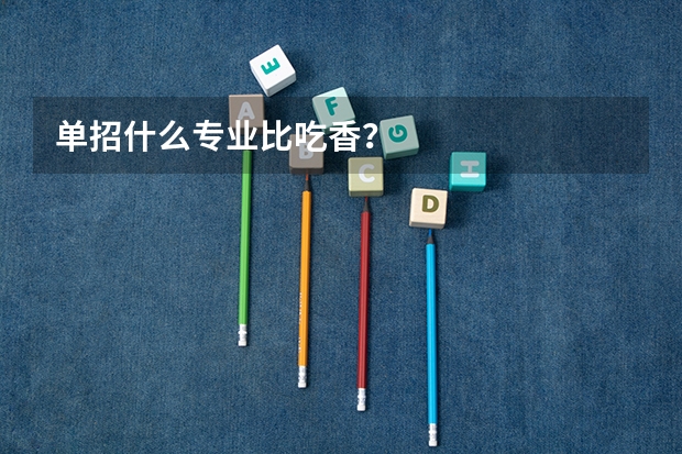 单招什么专业比吃香？