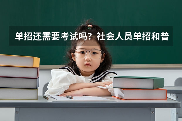 单招还需要考试吗？社会人员单招和普通单招区别？