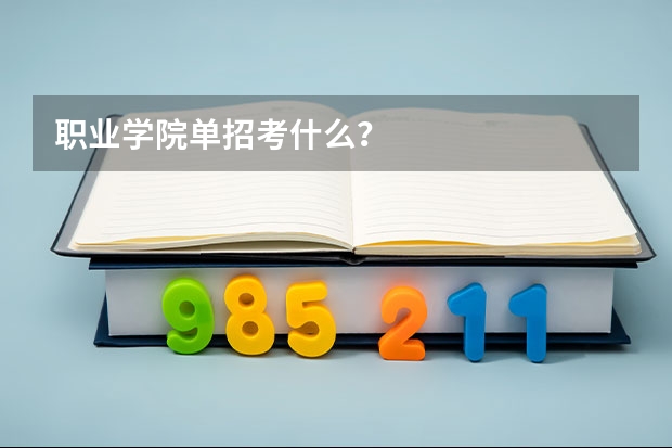 职业学院单招考什么？