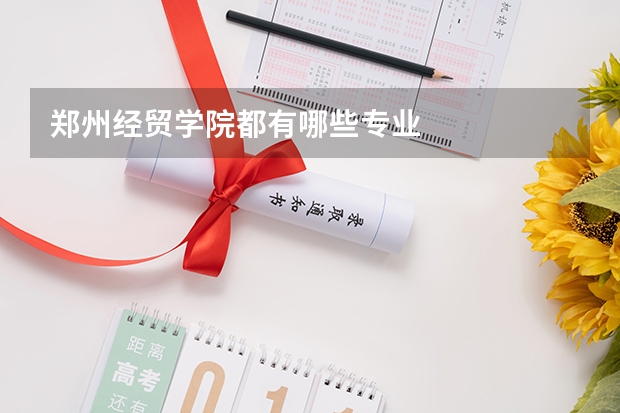 郑州经贸学院都有哪些专业