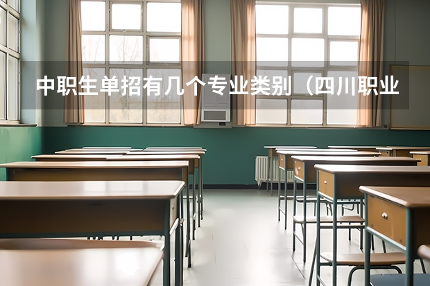 中职生单招有几个专业类别（四川职业技术学院单招可以报几个专业？）