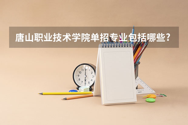 唐山职业技术学院单招专业包括哪些?