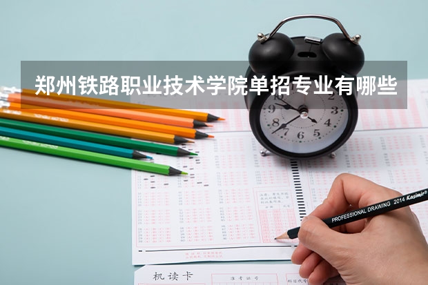 郑州铁路职业技术学院单招专业有哪些？