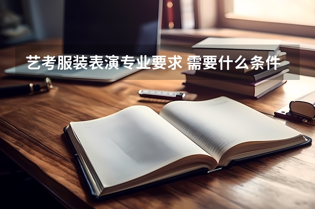 艺考服装表演专业要求 需要什么条件