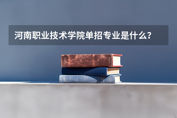 河南职业技术学院单招专业是什么？