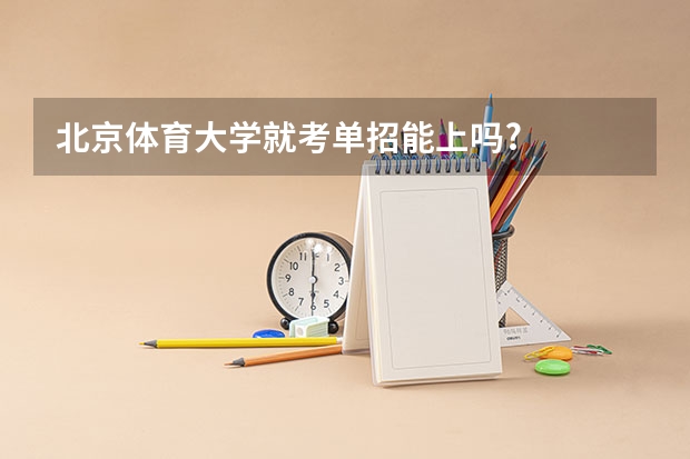 北京体育大学就考单招能上吗?