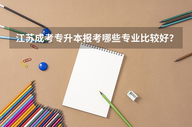 江苏成考专升本报考哪些专业比较好？
