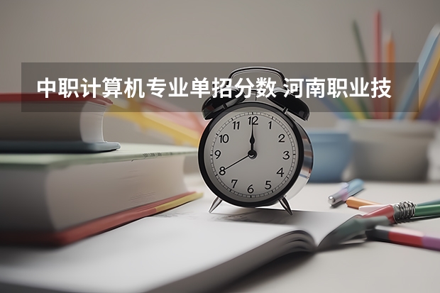 中职计算机专业单招分数 河南职业技术学院计算机专业单招好走不