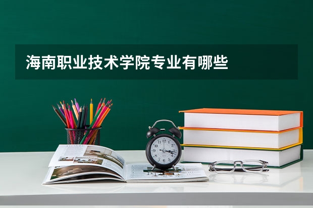 海南职业技术学院专业有哪些