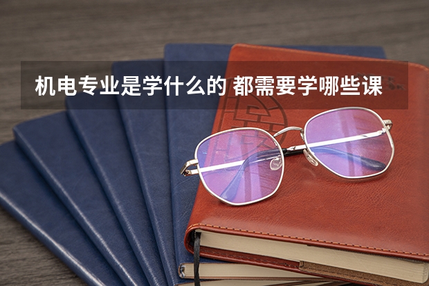 机电专业是学什么的 都需要学哪些课程