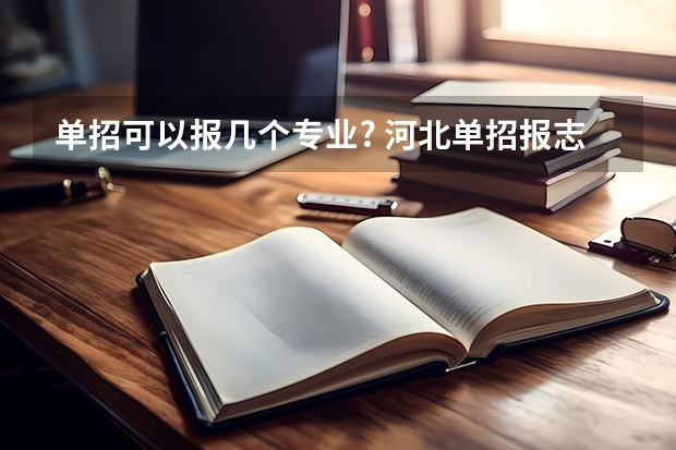 单招可以报几个专业? 河北单招报志愿可以报几个学校几个专业