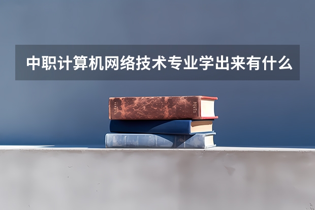 中职计算机网络技术专业学出来有什么前途