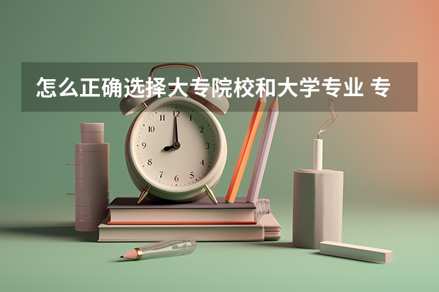 怎么正确选择大专院校和大学专业 专科怎么报志愿