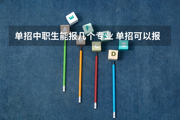单招中职生能报几个专业 单招可以报几个专业?