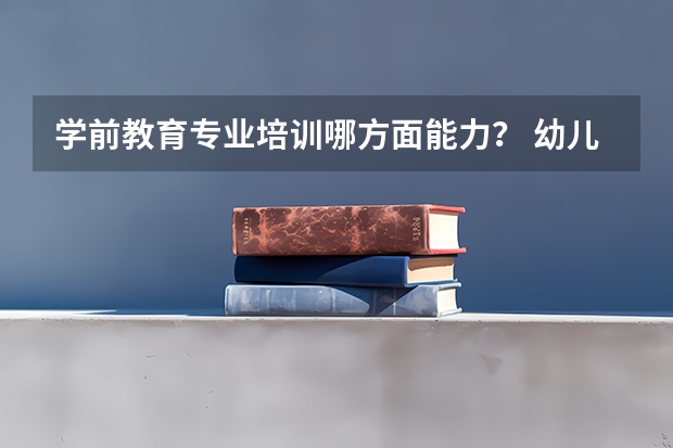 学前教育专业培训哪方面能力？ 幼儿园教师培训计划