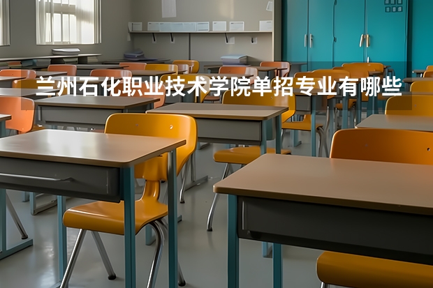 兰州石化职业技术学院单招专业有哪些