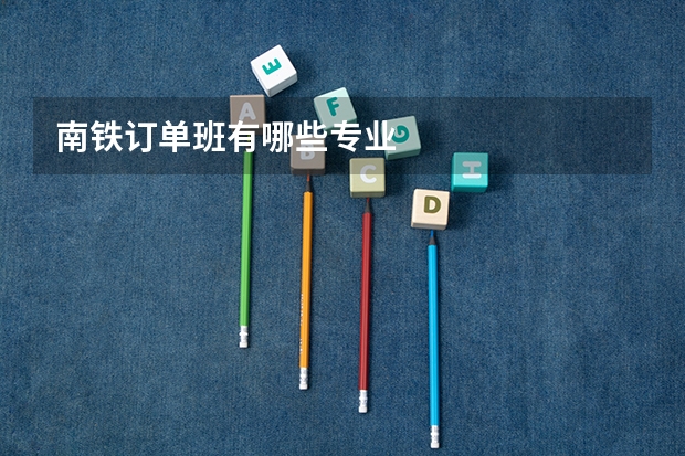 南铁订单班有哪些专业