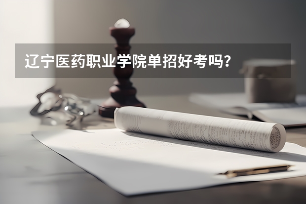 辽宁医药职业学院单招好考吗？
