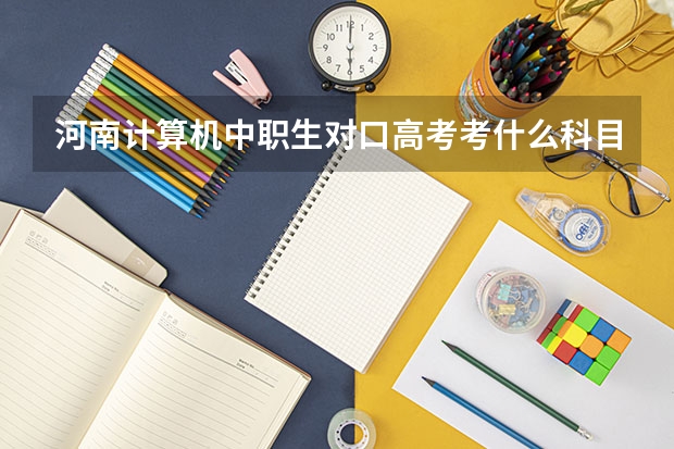 河南计算机中职生对口高考考什么科目