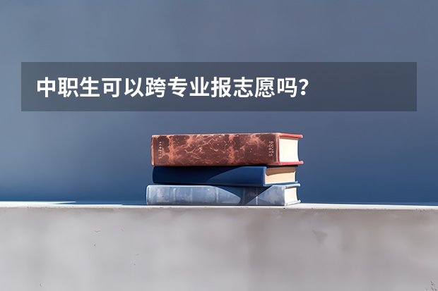 中职生可以跨专业报志愿吗？