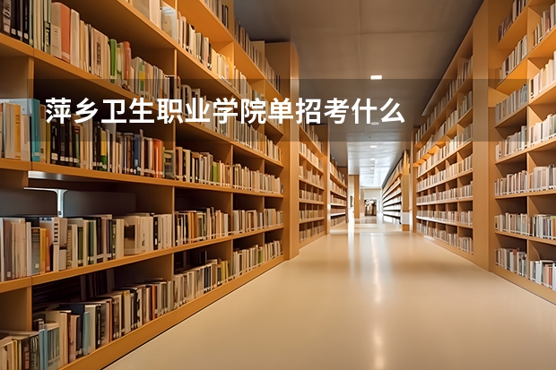 萍乡卫生职业学院单招考什么