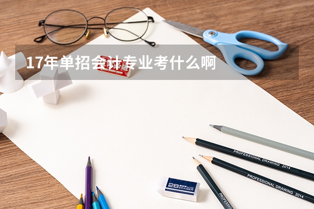 17年单招会计专业考什么啊