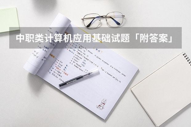 中职类计算机应用基础试题「附答案」（求事业单位招考计算机基础知识理论试题）