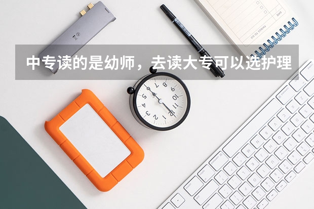 中专读的是幼师，去读大专可以选护理吗？