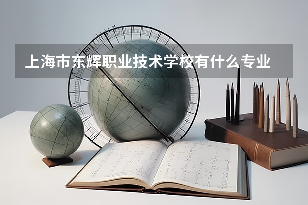 上海市东辉职业技术学校有什么专业