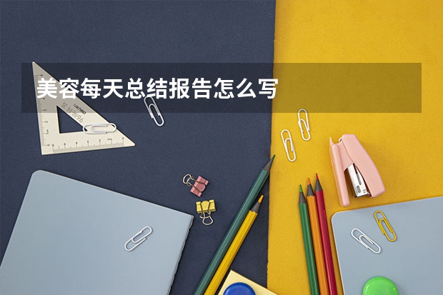 美容每天总结报告怎么写