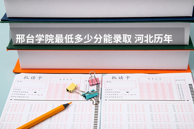 邢台学院最低多少分能录取 河北历年录取分数线汇总