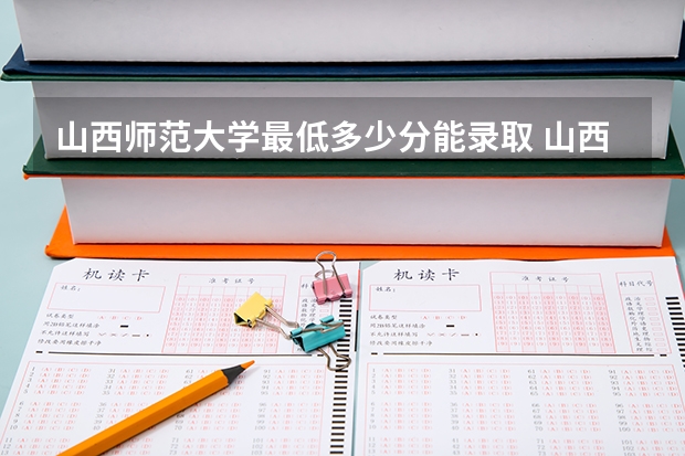 山西师范大学最低多少分能录取 山西历年录取分数线汇总