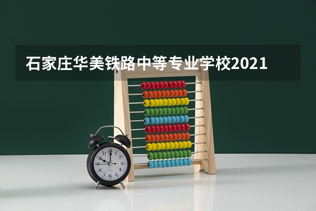 石家庄华美铁路中等专业学校2021年招生办联系电话