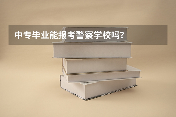 中专毕业能报考警察学校吗？
