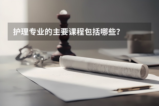 护理专业的主要课程包括哪些？