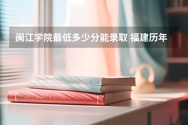 闽江学院最低多少分能录取 福建历年录取分数线汇总