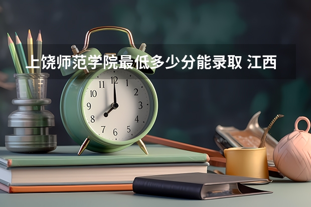 上饶师范学院最低多少分能录取 江西历年录取分数线汇总