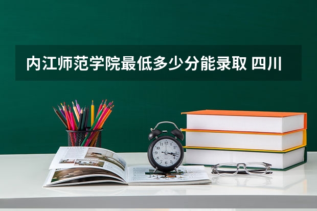 内江师范学院最低多少分能录取 四川历年录取分数线汇总