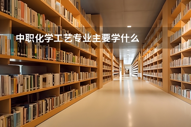 中职化学工艺专业主要学什么