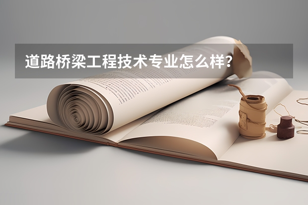 道路桥梁工程技术专业怎么样？