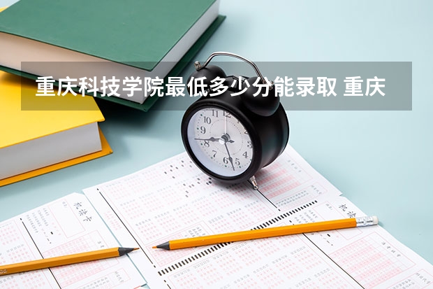 重庆科技学院最低多少分能录取 重庆历年录取分数线汇总