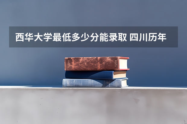 西华大学最低多少分能录取 四川历年录取分数线汇总