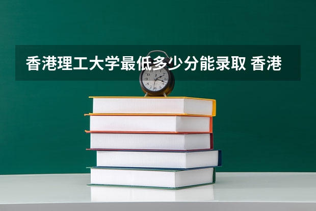 香港理工大学最低多少分能录取 香港历年录取分数线汇总
