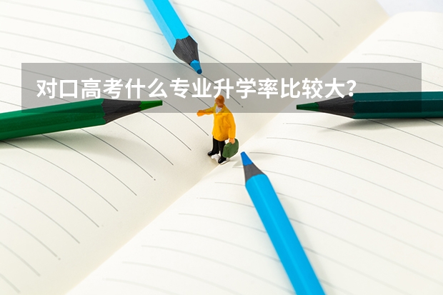 对口高考什么专业升学率比较大？