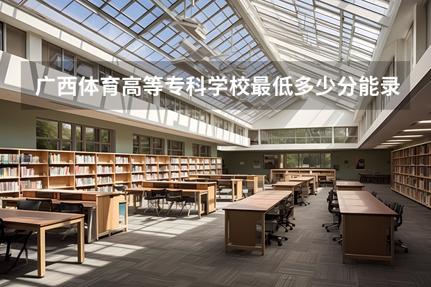 广西体育高等专科学校最低多少分能录取 广西历年录取分数线汇总