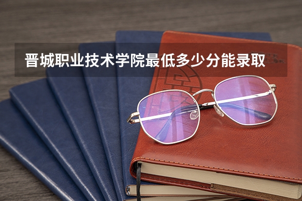 晋城职业技术学院最低多少分能录取 山西历年录取分数线汇总