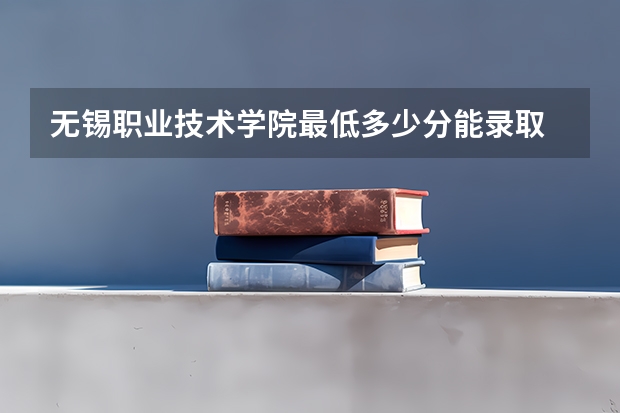 无锡职业技术学院最低多少分能录取 江苏历年录取分数线汇总