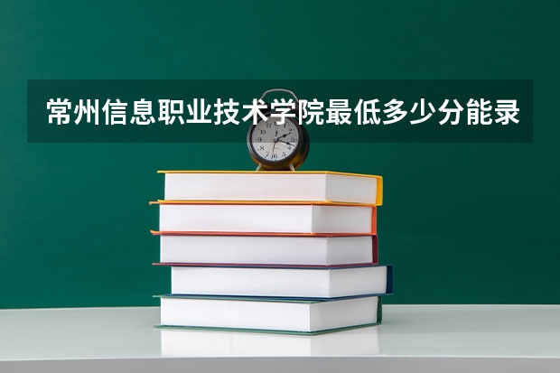 常州信息职业技术学院最低多少分能录取 江苏历年录取分数线汇总