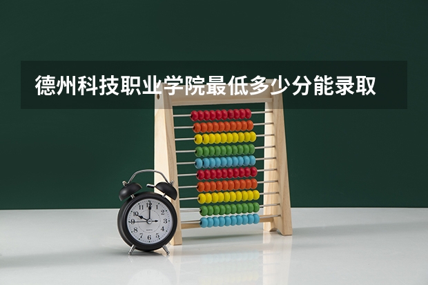 德州科技职业学院最低多少分能录取 山东历年录取分数线汇总