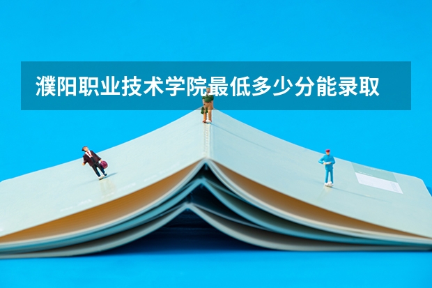 濮阳职业技术学院最低多少分能录取 河南历年录取分数线汇总